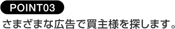 POINT03さまざまな広告で買主様を探します