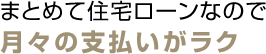 まとめて住宅ローンなので月々の支払いがラク