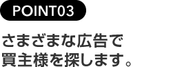 POINT03さまざまな広告で買主様を探します